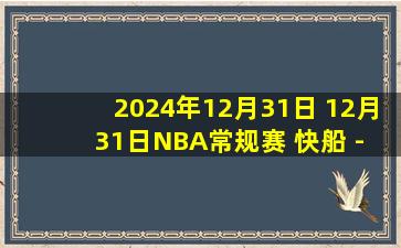 2024年12月31日 12月31日NBA常规赛 快船 - 鹈鹕 精彩镜头